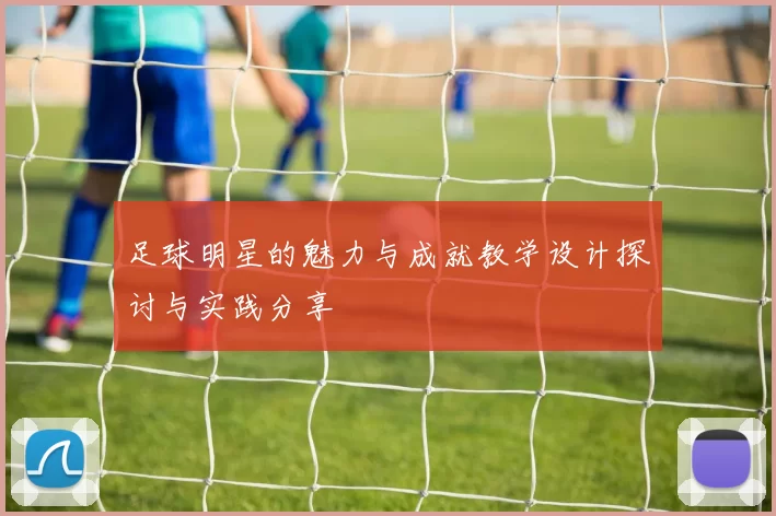 足球明星的魅力与成就教学设计探讨与实践分享