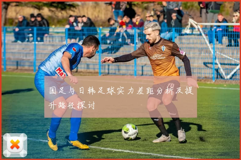 国足与日韩足球实力差距分析及提升路径探讨
