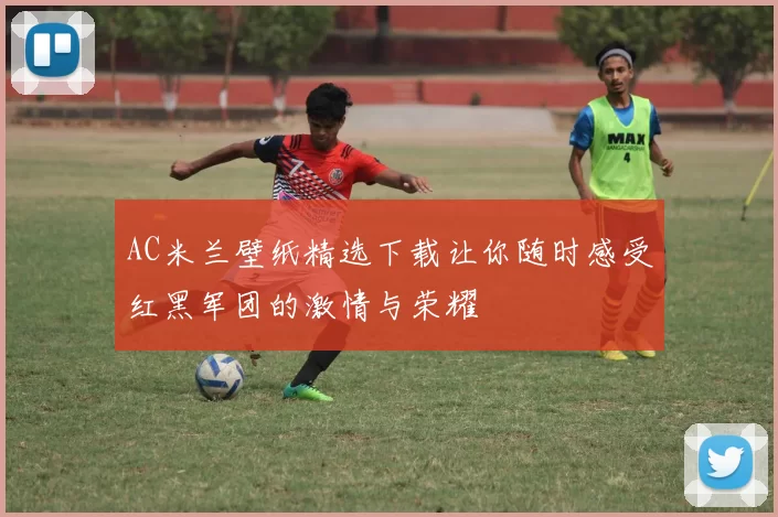 AC米兰壁纸精选下载让你随时感受红黑军团的激情与荣耀
