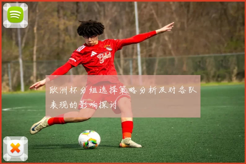 欧洲杯分组选择策略分析及对各队表现的影响探讨