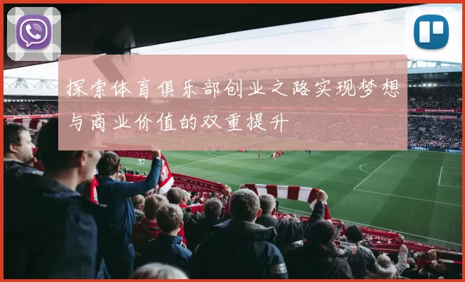 探索体育俱乐部创业之路实现梦想与商业价值的双重提升