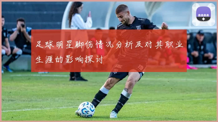 足球明星脚伤情况分析及对其职业生涯的影响探讨