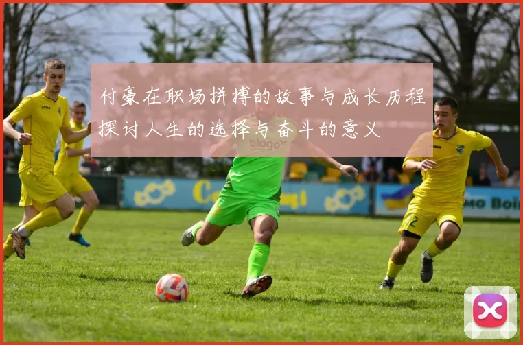 付豪在职场拼搏的故事与成长历程探讨人生的选择与奋斗的意义